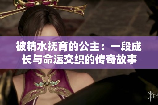 被精水抚育的公主：一段成长与命运交织的传奇故事