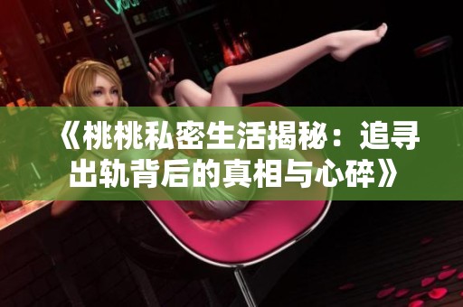 《桃桃私密生活揭秘：追寻出轨背后的真相与心碎》