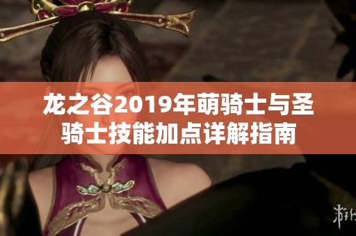龙之谷2019年萌骑士与圣骑士技能加点详解指南