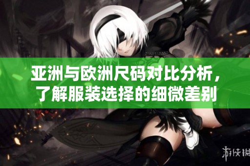 亚洲与欧洲尺码对比分析，了解服装选择的细微差别