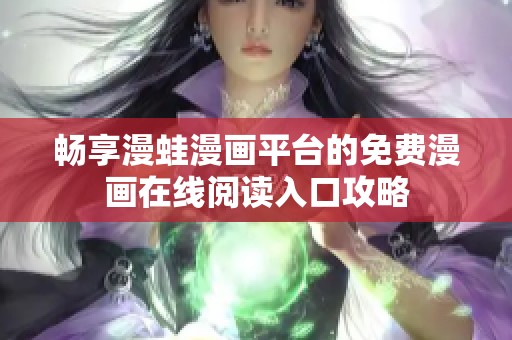畅享漫蛙漫画平台的免费漫画在线阅读入口攻略