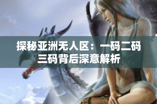 探秘亚洲无人区：一码二码三码背后深意解析