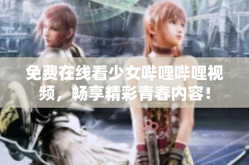 免费在线看少女哔哩哔哩视频，畅享精彩青春内容！