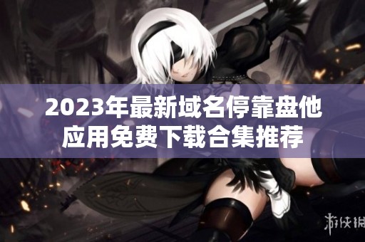 2023年最新域名停靠盘他应用免费下载合集推荐