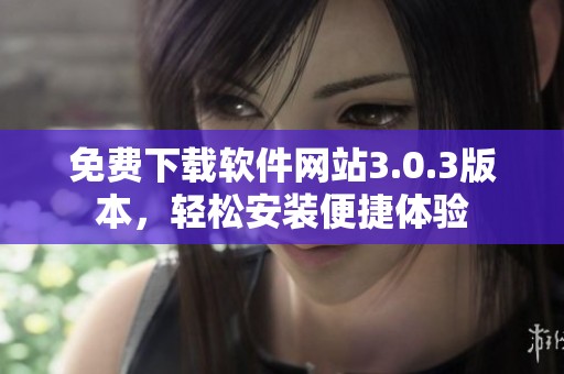 免费下载软件网站3.0.3版本，轻松安装便捷体验