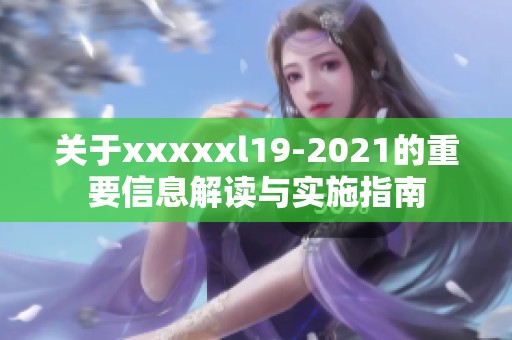 关于xxxxxl19-2021的重要信息解读与实施指南