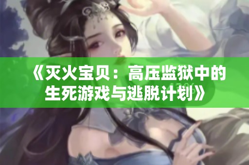 《灭火宝贝：高压监狱中的生死游戏与逃脱计划》