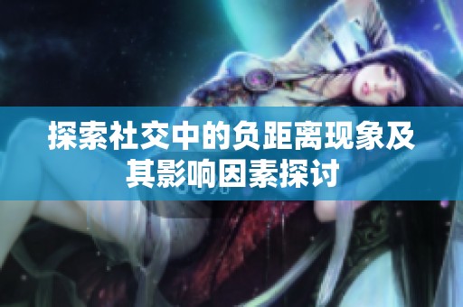 探索社交中的负距离现象及其影响因素探讨