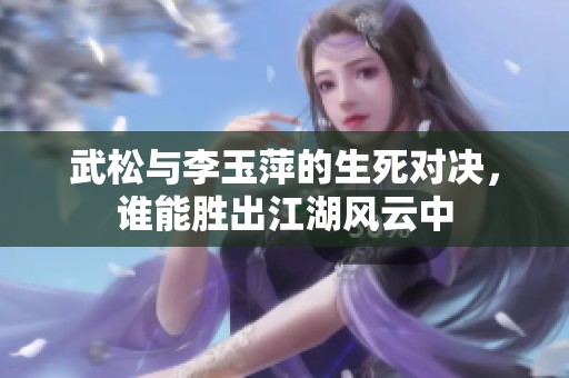 武松与李玉萍的生死对决，谁能胜出江湖风云中