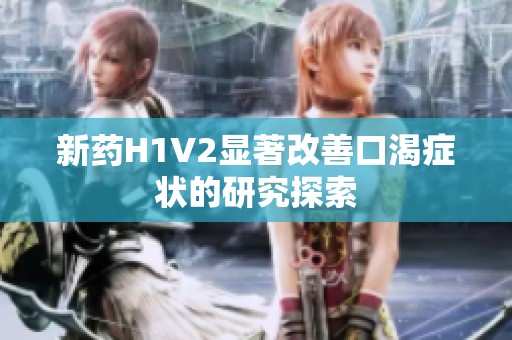 新药H1V2显著改善口渴症状的研究探索