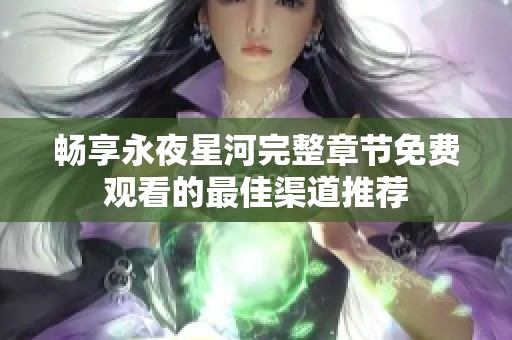 畅享永夜星河完整章节免费观看的最佳渠道推荐