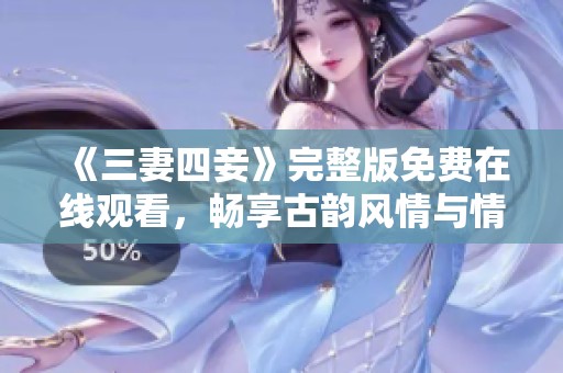《三妻四妾》完整版免费在线观看，畅享古韵风情与情感纠葛