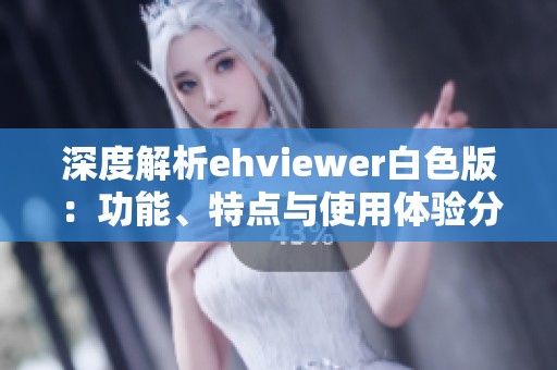 深度解析ehviewer白色版：功能、特点与使用体验分享