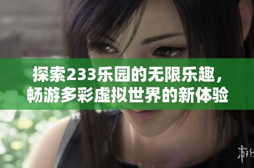 探索233乐园的无限乐趣，畅游多彩虚拟世界的新体验