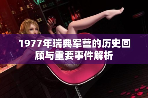 1977年瑞典军营的历史回顾与重要事件解析