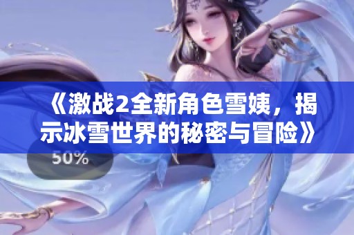 《激战2全新角色雪姨，揭示冰雪世界的秘密与冒险》