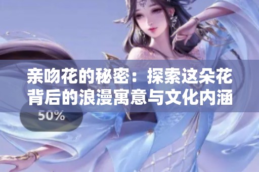 亲吻花的秘密：探索这朵花背后的浪漫寓意与文化内涵