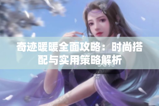 奇迹暖暖全面攻略：时尚搭配与实用策略解析