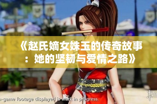 《赵氏嫡女姝玉的传奇故事：她的坚韧与爱情之路》