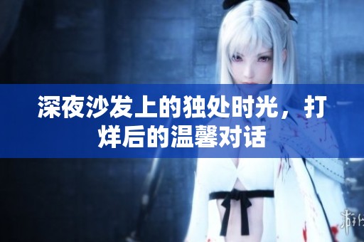 深夜沙发上的独处时光，打烊后的温馨对话