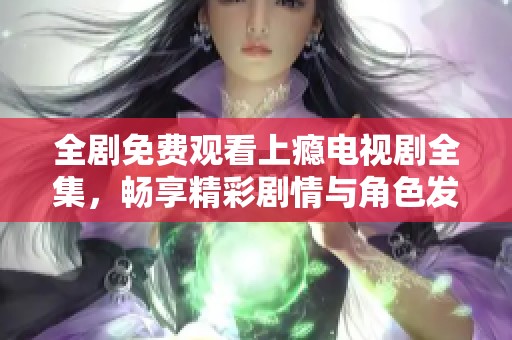 全剧免费观看上瘾电视剧全集，畅享精彩剧情与角色发展