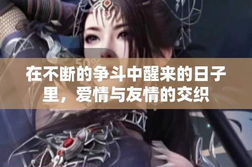 在不断的争斗中醒来的日子里，爱情与友情的交织