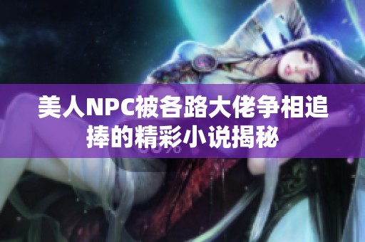 美人NPC被各路大佬争相追捧的精彩小说揭秘