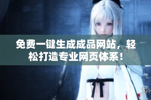 免费一键生成成品网站，轻松打造专业网页体系！