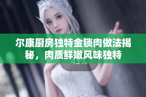 尔康厨房独特金锁肉做法揭秘，肉质鲜嫩风味独特