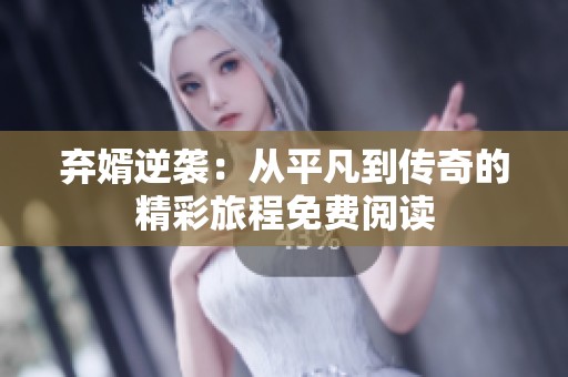 弃婿逆袭：从平凡到传奇的精彩旅程免费阅读