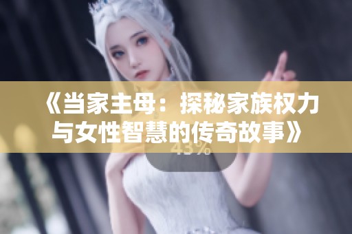 《当家主母：探秘家族权力与女性智慧的传奇故事》