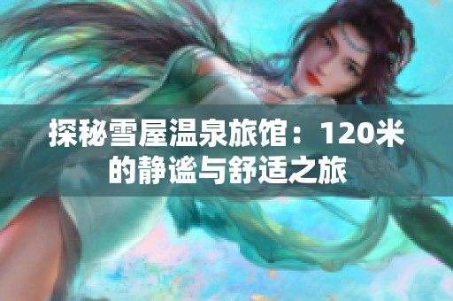 探秘雪屋温泉旅馆：120米的静谧与舒适之旅