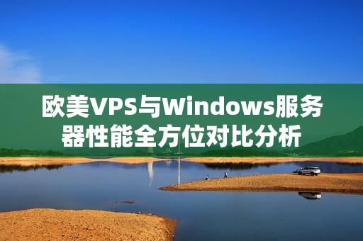 欧美VPS与Windows服务器性能全方位对比分析