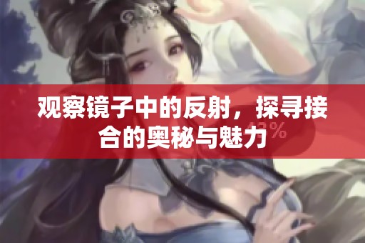 观察镜子中的反射，探寻接合的奥秘与魅力