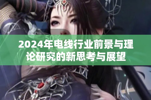 2024年电线行业前景与理论研究的新思考与展望