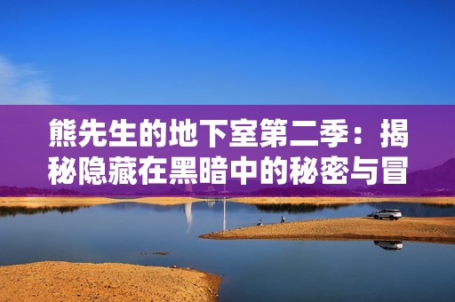 熊先生的地下室第二季：揭秘隐藏在黑暗中的秘密与冒险