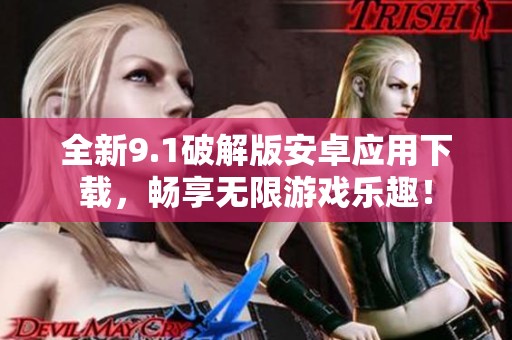 全新9.1破解版安卓应用下载，畅享无限游戏乐趣！