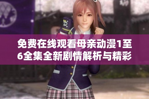 免费在线观看母亲动漫1至6全集全新剧情解析与精彩回顾