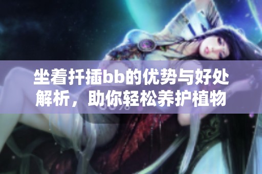 坐着扦插bb的优势与好处解析，助你轻松养护植物