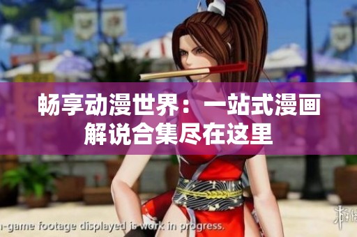 畅享动漫世界：一站式漫画解说合集尽在这里