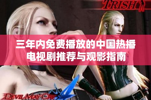 三年内免费播放的中国热播电视剧推荐与观影指南