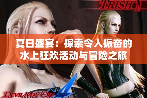 夏日盛宴：探索令人振奋的水上狂欢活动与冒险之旅