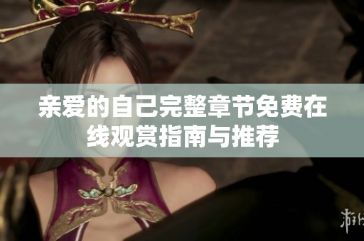 亲爱的自己完整章节免费在线观赏指南与推荐