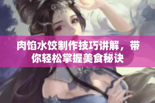 肉馅水饺制作技巧讲解，带你轻松掌握美食秘诀