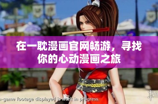 在一耽漫画官网畅游，寻找你的心动漫画之旅