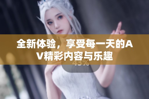 全新体验，享受每一天的AV精彩内容与乐趣