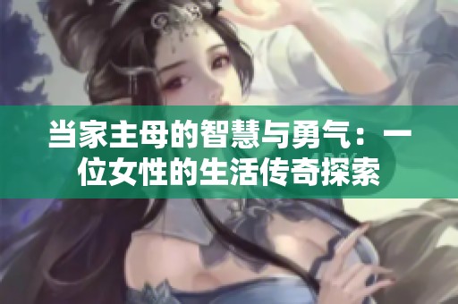 当家主母的智慧与勇气：一位女性的生活传奇探索