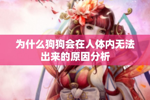 为什么狗狗会在人体内无法出来的原因分析