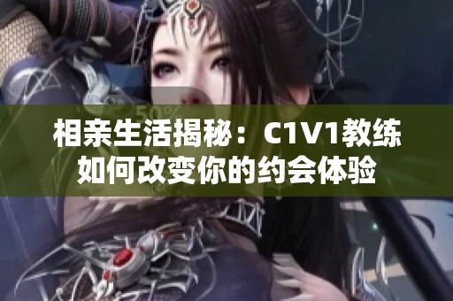相亲生活揭秘：C1V1教练如何改变你的约会体验