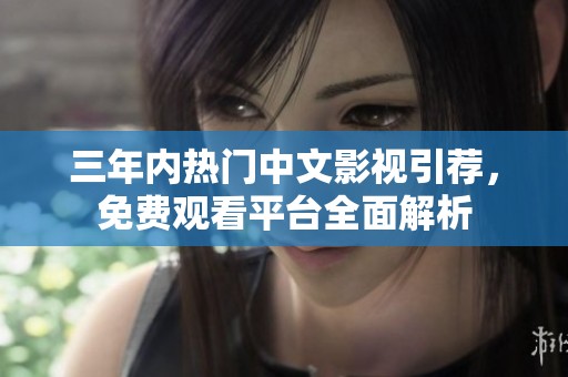 三年内热门中文影视引荐，免费观看平台全面解析